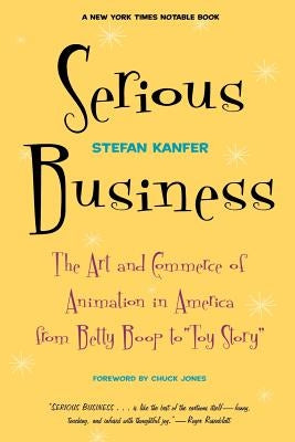 Serious Business: The Art and Commerce of Animation in America from Betty Boop to Toy Story by Kanfer, Stefan