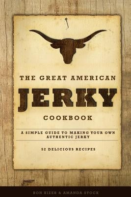 The Great American Jerky Cookbook: A simple guide to making your own authentic beef jerky by Kizer, Ron