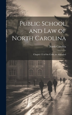 Public School and Law of North Carolina: Chapter 15 of the Code, as Amended by Carolina, North