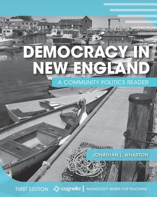 Democracy in New England: A Community Politics Reader by Wharton, Jonathan L.