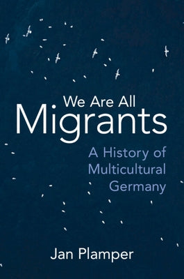 We Are All Migrants: A History of Multicultural Germany by Plamper, Jan