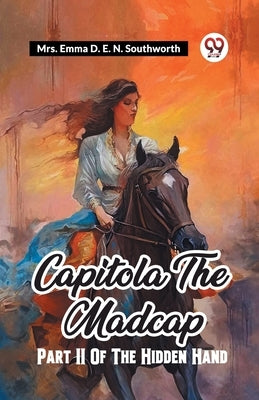 Capitola The Madcap Part II Of The Hidden Hand by Southworth, Emma D. E. N.