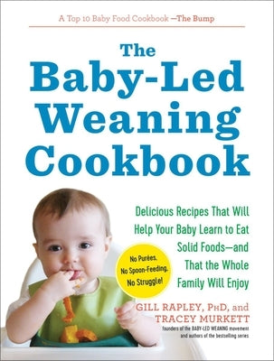 The Baby-Led Weaning Cookbook: Delicious Recipes That Will Help Your Baby Learn to Eat Solid Foods - And That the Whole Family Will Enjoy by Murkett, Tracey