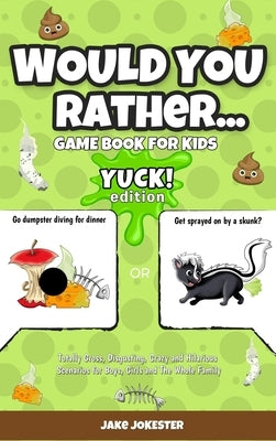 Would You Rather Game Book for Kids: Yuck! Edition - Totally Gross, Disgusting, Crazy and Hilarious Scenarios for Boys, Girls and the Whole Family by Jokester, Jake