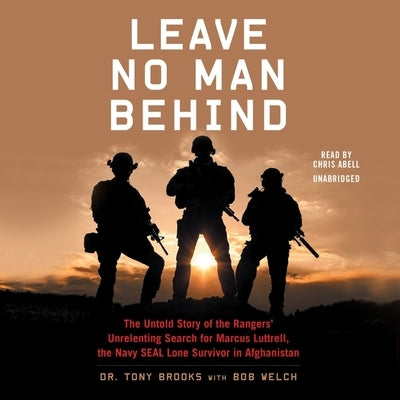 Leave No Man Behind Lib/E: The Untold Story of the Rangers' Unrelenting Search for Marcus Luttrell, the Navy Seal Lone Survivor in Afghanistan by Brooks, Tony