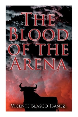 The Blood of the Arena: Bull-Fighting Novel by Ibáñez, Vicente Blasco