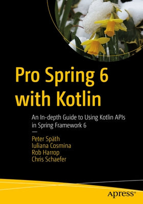 Pro Spring 6 with Kotlin: An In-Depth Guide to Using Kotlin APIs in Spring Framework 6 by Späth, Peter