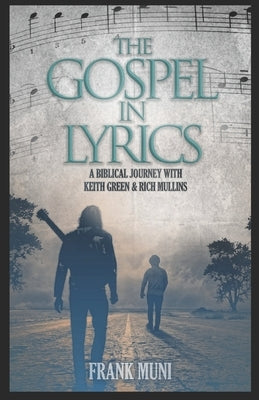 The Gospel in Lyrics: A Biblical Journey with Keith Green & Rich Mullins by Muni, Frank V.