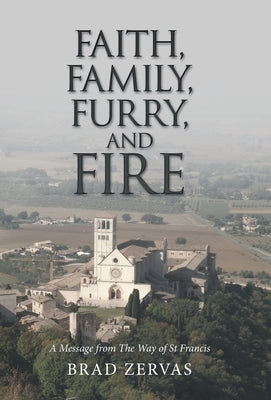 Faith, Family, Furry, and Fire: A Message from the Way of St Francis by Zervas, Brad