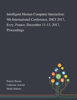 Intelligent Human Computer Interaction: 9th International Conference, IHCI 2017, Evry, France, December 11-13, 2017, Proceedings by Patrick Horain