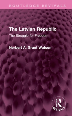 The Latvian Republic: The Struggle for Freedom by Watson, Herbert A. Grant