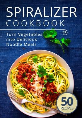 Spiralizer Cookbook: Turn Vegetables into Delicious Noodle Meals by Publishing, Admire