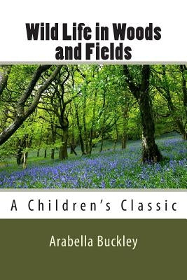 Wild Life in Woods and Fields by Buckley, Arabella