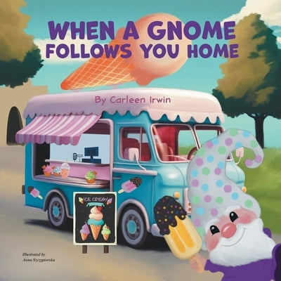 When A Gnome Follows You Home: A Gnome Finds a New Home by Irwin, Carleen