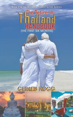 The Retire-in-Thailand Handbook (The First Six Months) by Hogg, Gerald