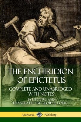 The Enchiridion of Epictetus: Complete and Unabridged with Notes by Epictetus