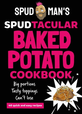 Spud Man's Spudtacular Baked Potato Cookbook by Spud Man