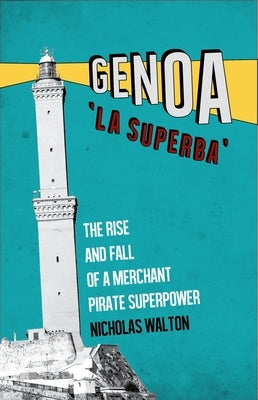 Genoa, 'la Superba': The Rise and Fall of a Merchant Pirate Superpower by Walton, Nicholas