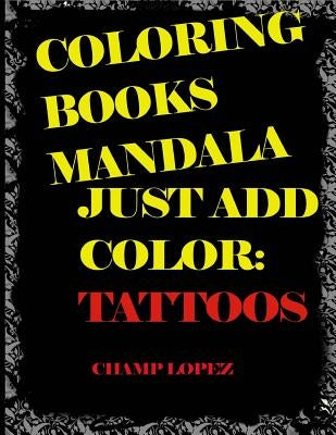 Coloring Books Mandala - Just Add Color: Tattoos: Coloring Books Mandala - Just Add Color: Tattoos by Lopez, Champ