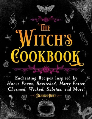 The Witch's Cookbook: Magical Recipes Inspired by Hocus Pocus, Bewitched, Harry Potter, Charmed, Wicked, Sabrina, and More! by Huey, Deanna