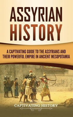 Assyrian History: A Captivating Guide to the Assyrians and Their Powerful Empire in Ancient Mesopotamia by History, Captivating