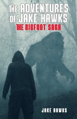 The Adventures of Jake Hawks: The Bigfoot Saga by Hawks, Jake