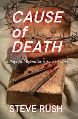 Cause of Death: A Psychological Autopsy of Jesus by Rush, Steve