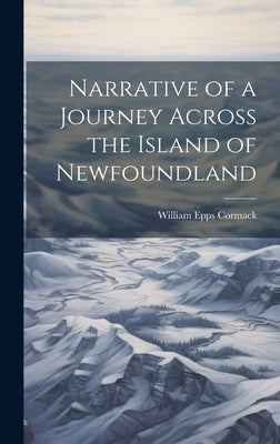 Narrative of a Journey Across the Island of Newfoundland by Cormack, William Epps