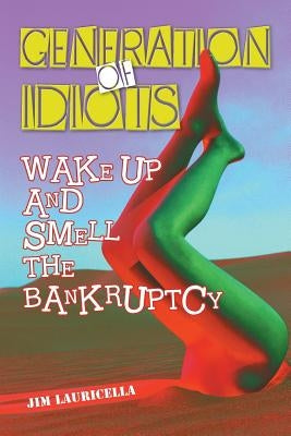 Generation of Idiots: Wake Up and Smell the Bankruptcy by Lauricella, Jim