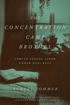 The Concentration Camp Brothel: Forced Sexual Labor Under Nazi Rule by Sommer, Robert