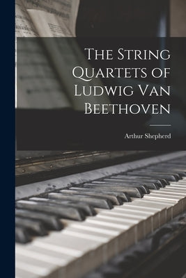 The String Quartets of Ludwig Van Beethoven by Shepherd, Arthur 1880-1958