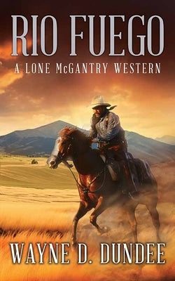 Rio Fuego: A Lone McGantry Western by Dundee, Wayne D.