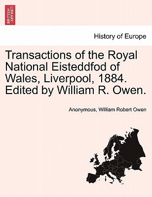 Transactions of the Royal National Eisteddfod of Wales, Liverpool, 1884. Edited by William R. Owen. by Anonymous