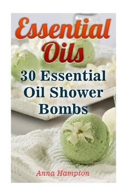 Essential Oils: 30 Essential Oil Shower Bombs by Hampton, Anna