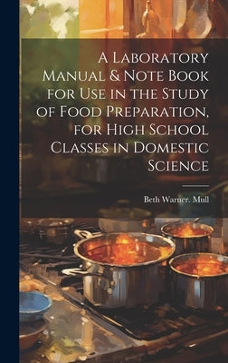 A Laboratory Manual & Note Book for use in the Study of Food Preparation, for High School Classes in Domestic Science by Mull, Beth Warner