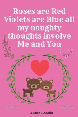 Roses are Red Violets are Blue all my naughty thoughts involve Me and You: Funny valentine's day gift for her or for him by Goodin, Andre