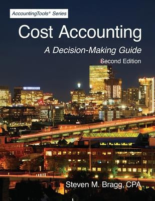 Cost Accounting: Second Edition: A Decision-Making Guide by Bragg, Steven M.