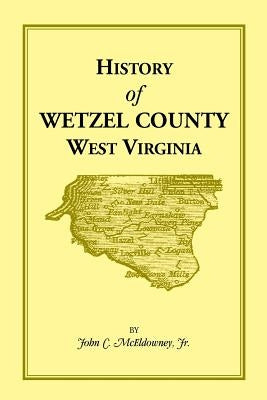 History of Wetzel County, West Virginia by McEldowney, John C., Jr.