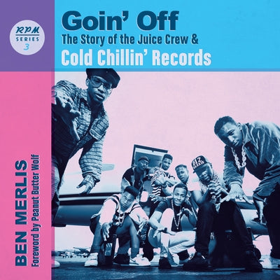 Goin' Off: The Story of the Juice Crew & Cold Chillin' Records by Merlis, Ben