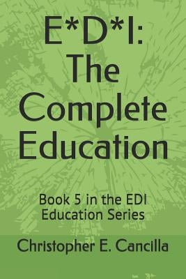 E*d*i: The Complete Education: Book 5 in the EDI Education Series by Cancilla, Christopher E.