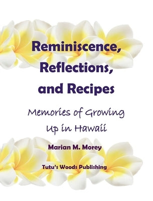 Reminiscence, Reflections, and Recipes: Memories of Growing up in Hawaii by Morey, Marian