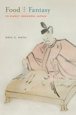 Food and Fantasy in Early Modern Japan by Rath, Eric