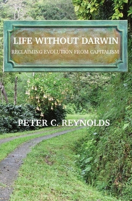 Life Without Darwin: Reclaiming Evolution From Capitalism by Reynolds, Peter C.