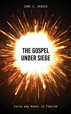 The Gospel Under Siege: Faith and Works in Tension by Hodges, Zane C.