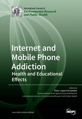 Internet and Mobile Phone Addiction: Health and Educational Effects by Lopez-Fernandez, Olatz