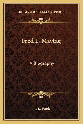 Fred L. Maytag: A Biography by Funk, A. B.