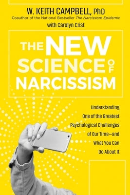 The New Science of Narcissism: Understanding One of the Greatest Psychological Challenges of Our Time--And What You Can Do about It by Phd