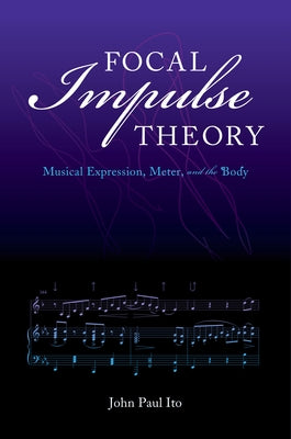 Focal Impulse Theory: Musical Expression, Meter, and the Body by Ito, John Paul