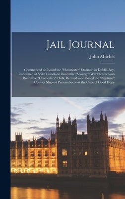 Jail Journal: Commenced on Board the "Shearwater" Steamer, in Dublin bay, Continued at Spike Island--on Board the "Scourge" war Stea by Mitchel, John