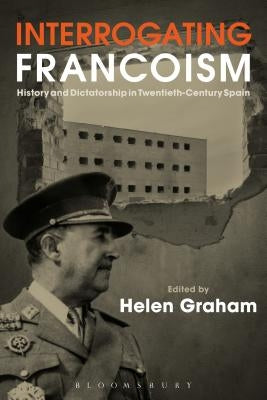 Interrogating Francoism: History and Dictatorship in Twentieth-Century Spain by Graham, Helen